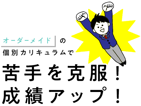 オーダーメイドの個別カリキュラムで苦手を克服！成績アップ！